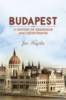 Budapest: A History of Grandeur and Catastrophe