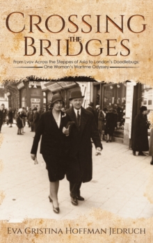 Crossing the Bridges : From Lvov Across the Steppes of Asia to London's Doodlebugs: One Woman's Wartime Odyssey