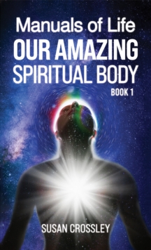 Manuals of Life : Our Amazing Spiritual Body - Book 1