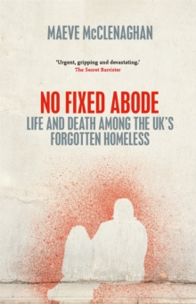 No Fixed Abode : Life and Death Among the UK's Forgotten Homeless