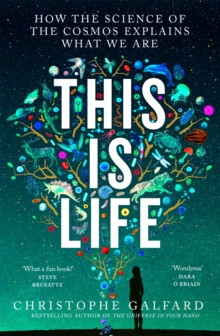 This Is Life : How the Science of the Cosmos Explains What We Are