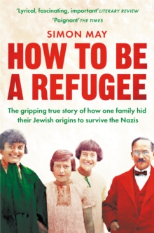 How to Be a Refugee : The gripping true story of how one family hid their Jewish origins to survive the Nazis