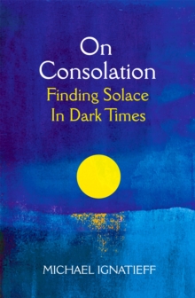 On Consolation : Finding Solace in Dark Times