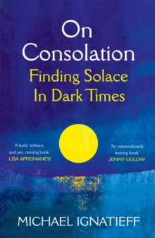 On Consolation : Finding Solace in Dark Times