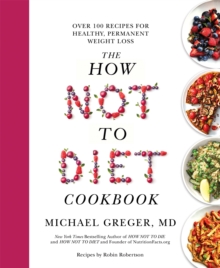 The How Not to Diet Cookbook : Over 100 Recipes for Healthy, Permanent Weight Loss