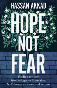 Hope Not Fear : Finding My Way from Refugee to Filmmaker to NHS Hospital Cleaner and Activist