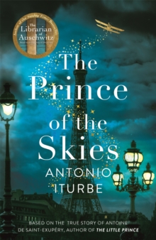 The Prince of the Skies : A spellbinding biographical novel about the author of The Little Prince