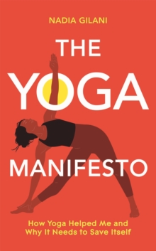 The Yoga Manifesto : How Yoga Helped Me and Why it Needs to Save Itself