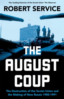 The August Coup : The Destruction of the Soviet Union and the Making of New Russia 1985-1991
