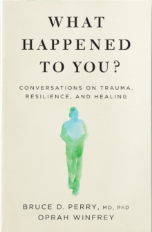 What Happened to You? : Conversations on Trauma, Resilience, and Healing