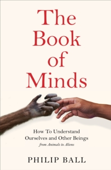 The Book of Minds : Understanding Ourselves and Other Beings, From Animals to Aliens