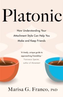 Platonic : How Understanding Your Attachment Style Can Help You Make and Keep Friends