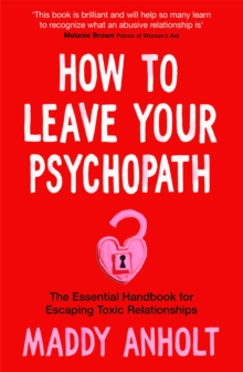 How to Leave Your Psychopath : The Essential Handbook for Escaping Toxic Relationships