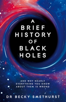 A Brief History of Black Holes : And why nearly everything you know about them is wrong