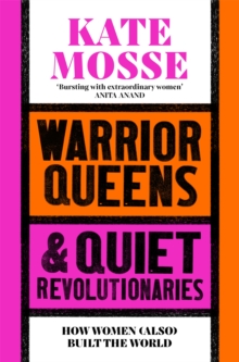 Warrior Queens & Quiet Revolutionaries : How Women (Also) Built the World