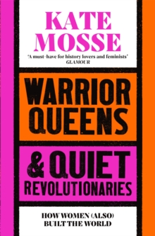 Warrior Queens & Quiet Revolutionaries : How Women (Also) Built The World