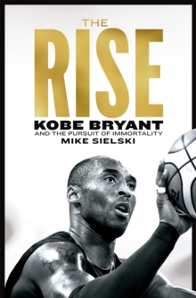 The Rise : Kobe Bryant and the Pursuit of Immortality