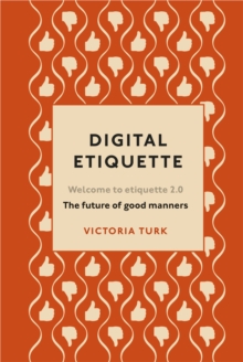 Digital Etiquette : Everything you wanted to know about modern manners but were afraid to ask