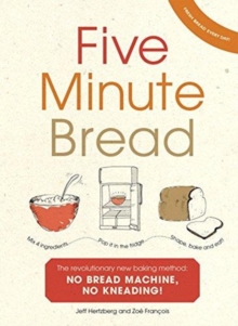 Five Minute Bread : The revolutionary new baking method: no bread machine, no kneading!, Paperback / softback Book Five Minute Bread : The revolutionary new baking method: no bread machine, no kneading!, Paperback / softback Book