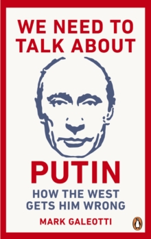 We Need to Talk About Putin : How the West gets him wrong