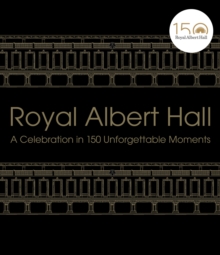 Royal Albert Hall : A celebration in 150 unforgettable moments