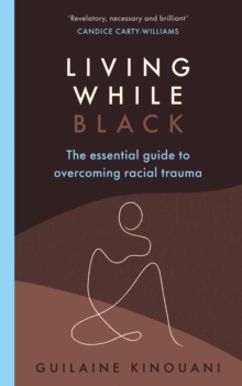 Living While Black : The Essential Guide to Overcoming Racial Trauma  A GUARDIAN BOOK OF THE YEAR