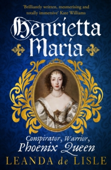 Henrietta Maria : Conspirator, Warrior, and Phoenix Queen  the true story of Charles Is wife