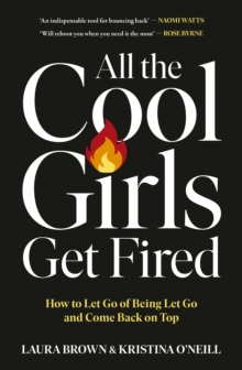 All the Cool Girls Get Fired : How to Let Go of Being Let Go and Come Back on Top