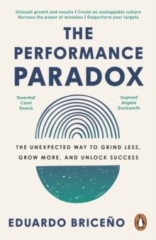 The Performance Paradox : The Unexpected Way To Grind Less, Grow More, And Unlock Success