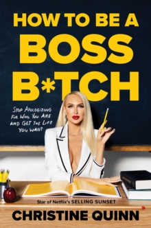 How to be a Boss Bitch : Stop apologizing for who you are and get the life you want