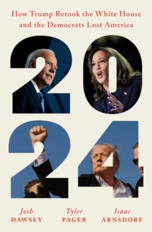 2024 : How Trump Retook the White House and the Democrats Lost America