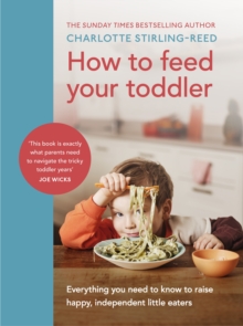 How to Feed Your Toddler : Everything you need to know to raise happy, independent little eaters