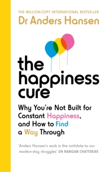 The Happiness Cure : Why You re Not Built for Constant Happiness, and How to Find a Way Through