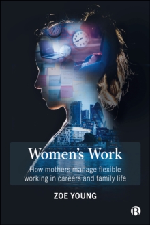 Women's Work : How mothers manage flexible working in careers and family life