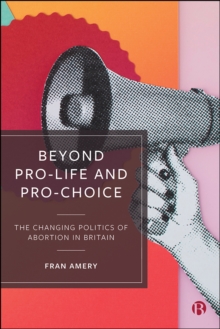 Beyond Pro-life and Pro-choice : The Changing Politics of Abortion in Britain