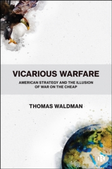 Vicarious Warfare : American Strategy and the Illusion of War on the Cheap