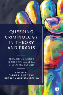 Queering Criminology in Theory and Praxis : Reimagining Justice in the Criminal Legal System and Beyond