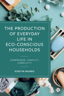 The Production of Everyday Life in Eco-Conscious Households : Compromise, Conflict, Complicity