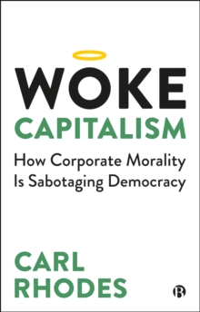 Woke Capitalism : How Corporate Morality is Sabotaging Democracy