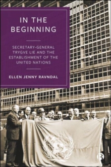 In the Beginning : Secretary-General Trygve Lie and the Establishment of the United Nations