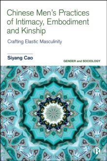 Chinese Men's Practices of Intimacy, Embodiment and Kinship : Crafting Elastic Masculinity