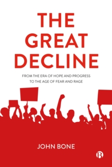 The Great Decline : From the Era of Hope and Progress to the Age of Fear and Rage