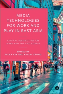 Media Technologies for Work and Play in East Asia : Critical Perspectives on Japan and the Two Koreas