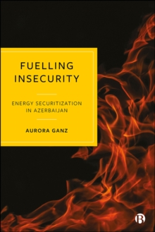 Fuelling Insecurity : Energy Securitization in Azerbaijan