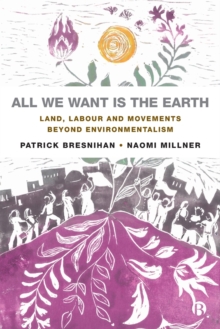 All We Want is the Earth : Land, Labour and Movements Beyond Environmentalism