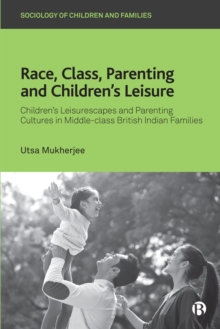 Race, Class, Parenting and Children's Leisure : Children's Leisurescapes and Parenting Cultures in Middle-class British Indian Families