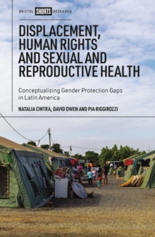 Displacement, Human Rights and Sexual and Reproductive Health : Conceptualizing Gender Protection Gaps in Latin America