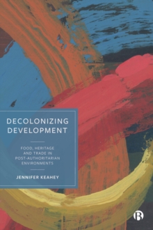 Decolonizing Development : Food, Heritage and Trade in Post-Authoritarian Environments