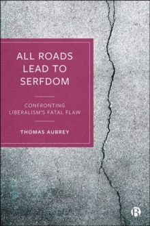 All Roads Lead to Serfdom : Confronting Liberalism's Fatal Flaw