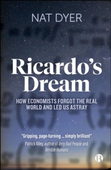 Ricardo's Dream : How Economists Forgot the Real World and Led Us Astray